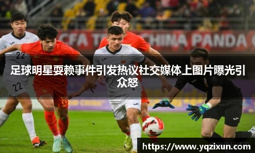 足球明星耍赖事件引发热议社交媒体上图片曝光引众怒
